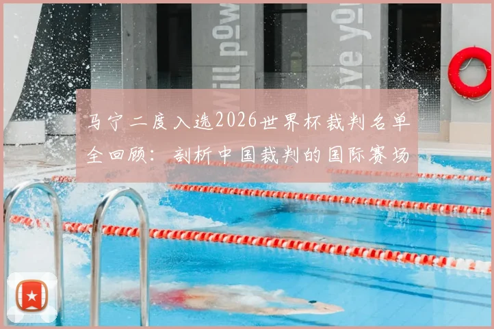 马宁二度入选2026世界杯裁判名单全回顾:剖析中国裁判的国际赛场奋斗之路与未来挑战