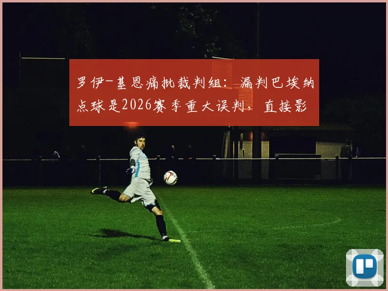 罗伊-基恩痛批裁判组：漏判巴埃纳点球是2026赛季重大误判，直接影响比赛胜负走向