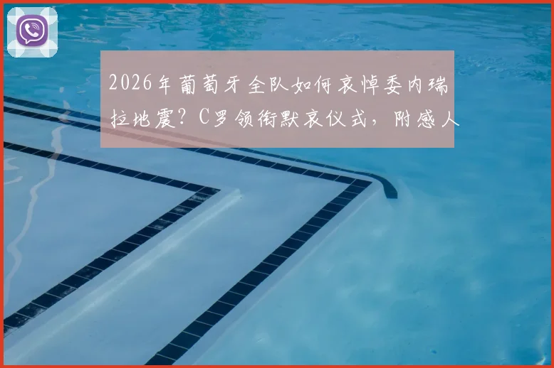 2026年葡萄牙全队如何哀悼委内瑞拉地震？C罗领衔默哀仪式，附感人现场视频片段回顾