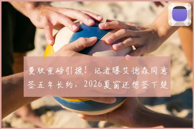 曼联重磅引援!记者曝艾德森同意签五年长约,2026夏窗还想签下楚阿梅尼与M费