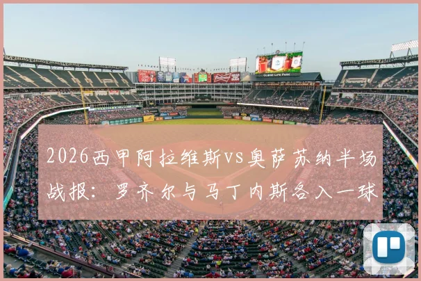 2026西甲阿拉维斯vs奥萨苏纳半场战报:罗齐尔与马丁内斯各入一球,双方1-1进入更衣室