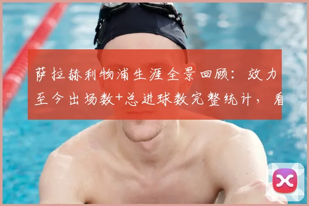 萨拉赫利物浦生涯全景回顾：效力至今出场数+总进球数完整统计，看他如何带队拿下9座关键冠军