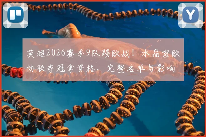 英超2026赛季9队踢欧战!水晶宫欧协联夺冠拿资格,完整名单与影响分析