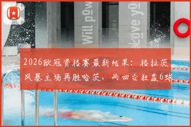 2026欧冠资格赛最新结果：格拉茨风暴主场再胜哈茨，两回合狂轰6球强势晋级