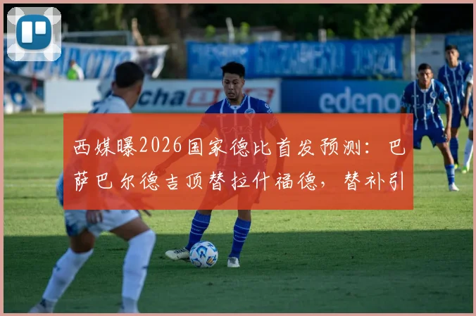 西媒曝2026国家德比首发预测:巴萨巴尔德吉顶替拉什福德,替补引热议