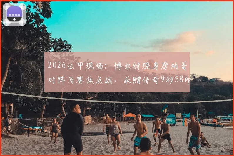 2026法甲现场:博尔特现身摩纳哥对阵马赛焦点战,获赠传奇9秒58印号球衣引全场沸腾
