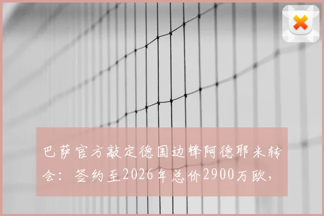 巴萨官方敲定德国边锋阿德耶米转会:签约至2026年总价2900万欧,这笔引援值不值?