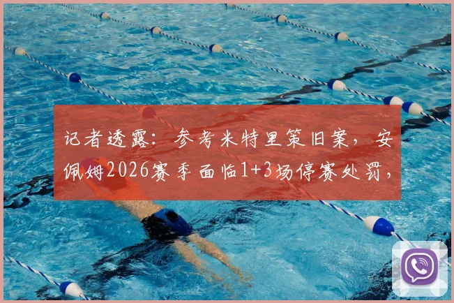 记者透露：参考米特里策旧案，安佩姆2026赛季面临1+3场停赛处罚，业内分析停赛影响