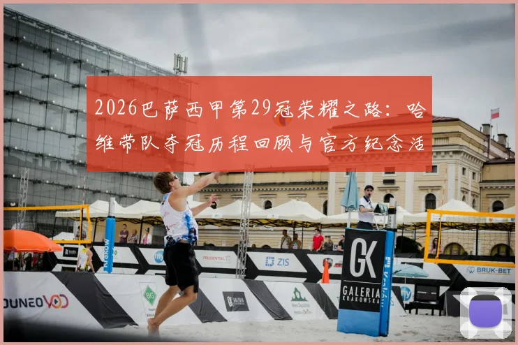 2026巴萨西甲第29冠荣耀之路：哈维带队夺冠历程回顾与官方纪念活动全指南