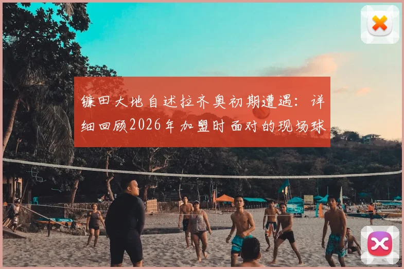 镰田大地自述拉齐奥初期遭遇：详细回顾2026年加盟时面对的现场球迷种族歧视事件始末